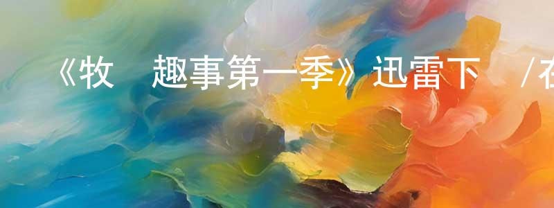 陳冠一發布《牧場趣事第一季》迅雷下載/在線觀看-都市情感-美劇天堂